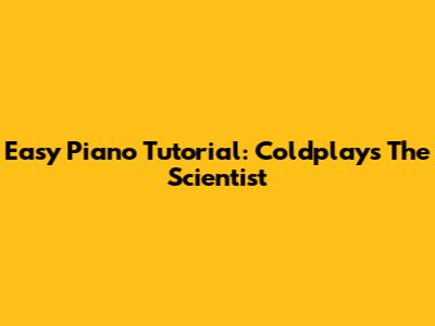 Easy Piano Tutorial: Coldplay's The Scientist