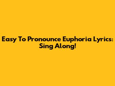Easy To Pronounce Euphoria Lyrics: Sing Along!