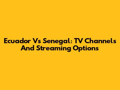 Ecuador Vs Senegal: TV Channels And Streaming Options