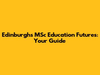 Edinburgh's MSc Education Futures: Your Guide
