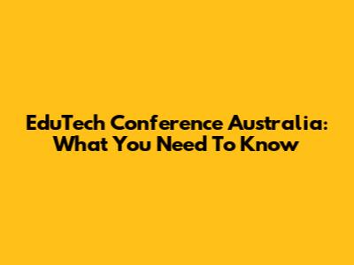 EduTech Conference Australia: What You Need To Know
