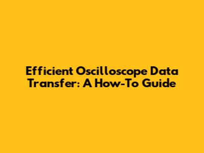 Efficient Oscilloscope Data Transfer: A How-To Guide