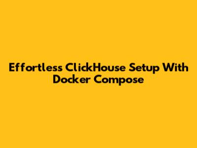Effortless ClickHouse Setup With Docker Compose
