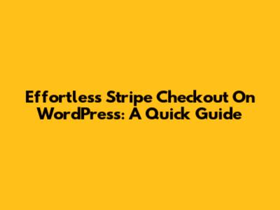 Effortless Stripe Checkout On WordPress: A Quick Guide
