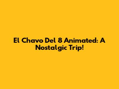 El Chavo Del 8 Animated: A Nostalgic Trip!