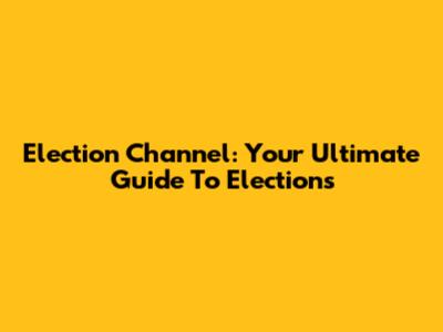 Election Channel: Your Ultimate Guide To Elections