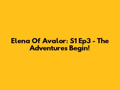 Elena Of Avalor: S1 Ep3 - The Adventures Begin!