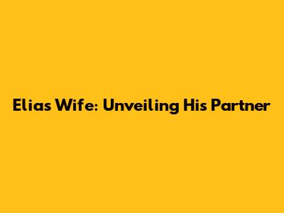 Elias' Wife: Unveiling His Partner