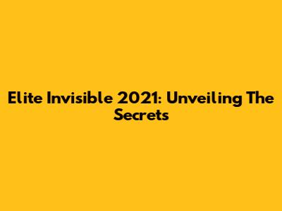 Elite Invisible 2021: Unveiling The Secrets