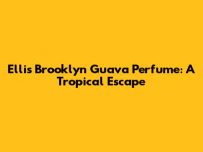 Ellis Brooklyn Guava Perfume: A Tropical Escape