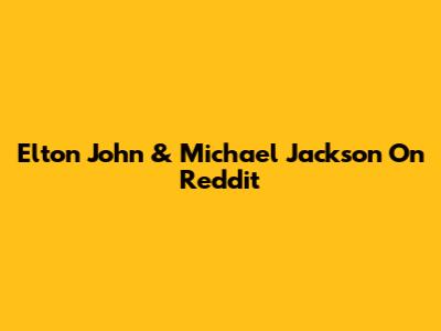 Elton John & Michael Jackson On Reddit