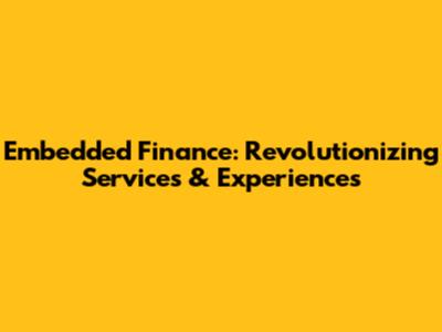 Embedded Finance: Revolutionizing Services & Experiences