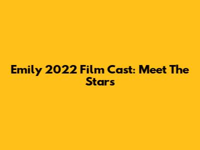 Emily 2022 Film Cast: Meet The Stars