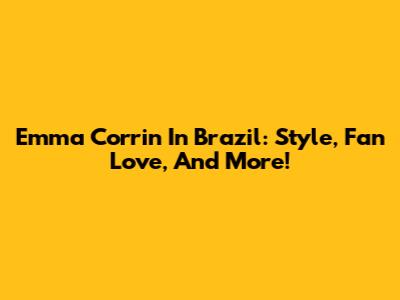 Emma Corrin In Brazil: Style, Fan Love, And More!