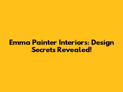 Emma Painter Interiors: Design Secrets Revealed!