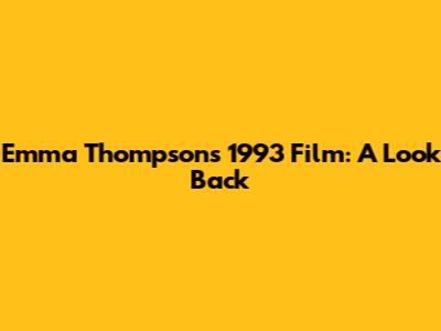 Emma Thompson's 1993 Film: A Look Back