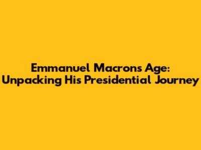 Emmanuel Macron's Age: Unpacking His Presidential Journey