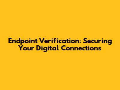 Endpoint Verification: Securing Your Digital Connections