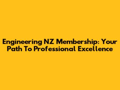 Engineering NZ Membership: Your Path To Professional Excellence