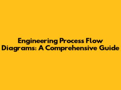 Engineering Process Flow Diagrams: A Comprehensive Guide