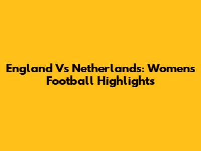 England Vs Netherlands: Women's Football Highlights