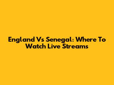 England Vs Senegal: Where To Watch Live Streams