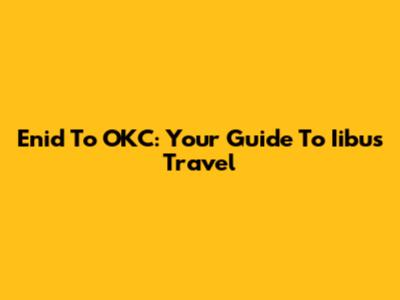 Enid To OKC: Your Guide To Iibus Travel