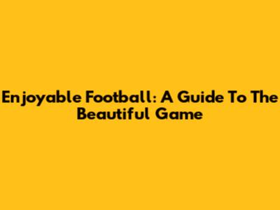 Enjoyable Football: A Guide To The Beautiful Game