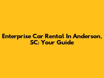 Enterprise Car Rental In Anderson, SC: Your Guide
