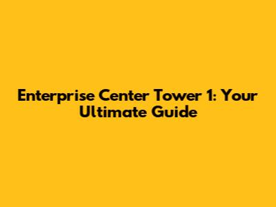 Enterprise Center Tower 1: Your Ultimate Guide
