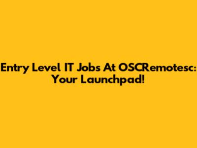 Entry Level IT Jobs At OSCRemotesc: Your Launchpad!