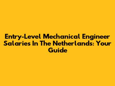 Entry-Level Mechanical Engineer Salaries In The Netherlands: Your Guide