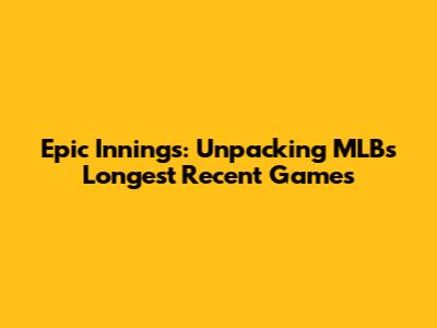 Epic Innings: Unpacking MLB's Longest Recent Games