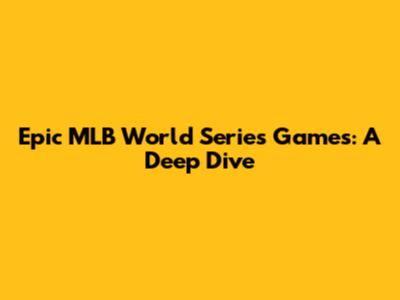 Epic MLB World Series Games: A Deep Dive