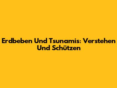 Erdbeben Und Tsunamis: Verstehen Und Schützen