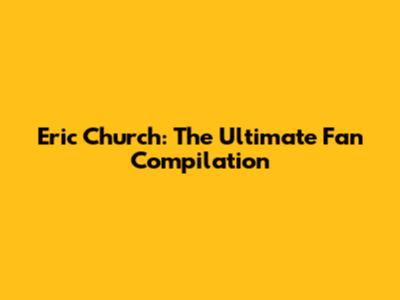 Eric Church: The Ultimate Fan Compilation