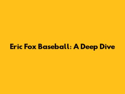Eric Fox Baseball: A Deep Dive