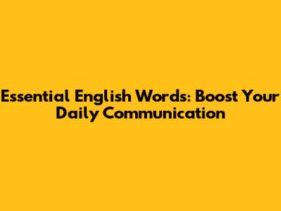 Essential English Words: Boost Your Daily Communication