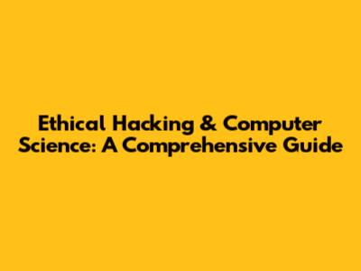 Ethical Hacking & Computer Science: A Comprehensive Guide