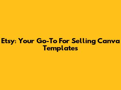 Etsy: Your Go-To For Selling Canva Templates