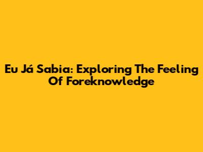 Eu Já Sabia: Exploring The Feeling Of Foreknowledge