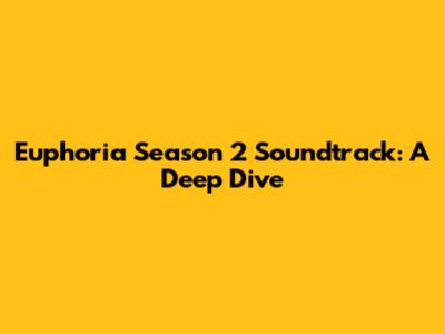 Euphoria Season 2 Soundtrack: A Deep Dive