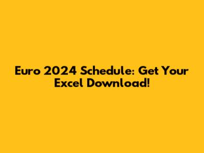 Euro 2024 Schedule: Get Your Excel Download!