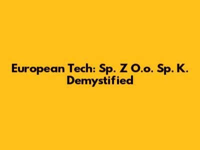 European Tech: Sp. Z O.o. Sp. K. Demystified