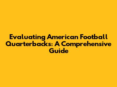 Evaluating American Football Quarterbacks: A Comprehensive Guide