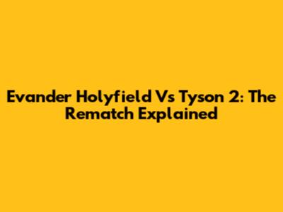 Evander Holyfield Vs Tyson 2: The Rematch Explained
