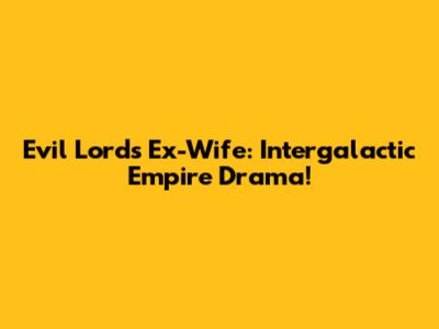 Evil Lord's Ex-Wife: Intergalactic Empire Drama!