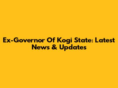 Ex-Governor Of Kogi State: Latest News & Updates