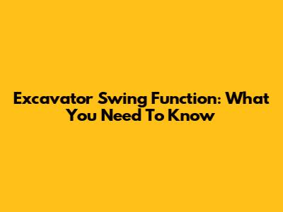 Excavator Swing Function: What You Need To Know