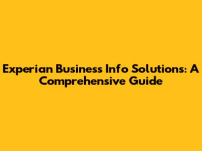 Experian Business Info Solutions: A Comprehensive Guide